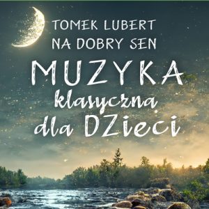Na dobry sen - Muzyka klasyczna dla dzieci - Tomek Lubert